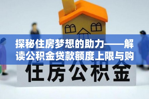 小榄探秘住房梦想的助力——解读公积金贷款额度上限与购房策略