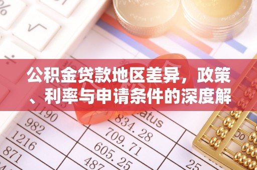 小榄公积金贷款地区差异，政策、利率与申请条件的深度解析
