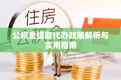 小榄公积金提取代办政策解析与实用指南