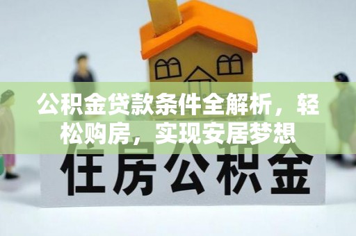 小榄公积金贷款条件全解析，轻松购房，实现安居梦想