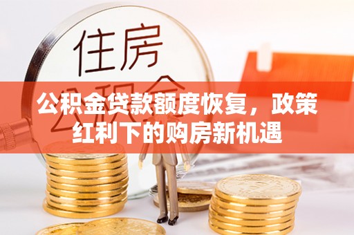小榄公积金贷款额度恢复，政策红利下的购房新机遇