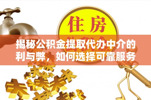 小榄揭秘公积金提取代办中介的利与弊，如何选择可靠服务？