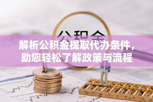 小榄解析公积金提取代办条件，助您轻松了解政策与流程