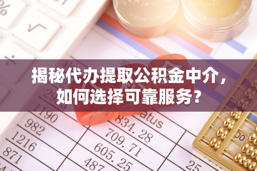 小榄揭秘代办提取公积金中介，如何选择可靠服务？
