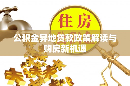 小榄公积金异地贷款政策解读与购房新机遇