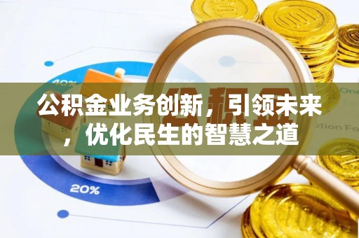 小榄公积金业务创新，引领未来，优化民生的智慧之道