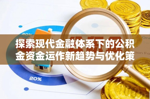 小榄探索现代金融体系下的公积金资金运作新趋势与优化策略