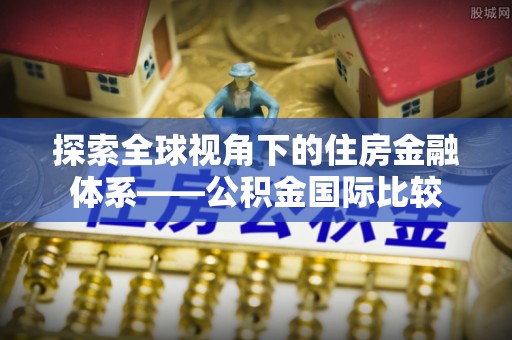 小榄探索全球视角下的住房金融体系——公积金国际比较