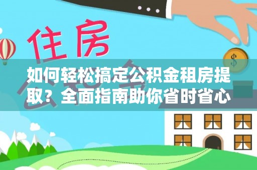 小榄如何轻松搞定公积金租房提取？全面指南助你省时省心