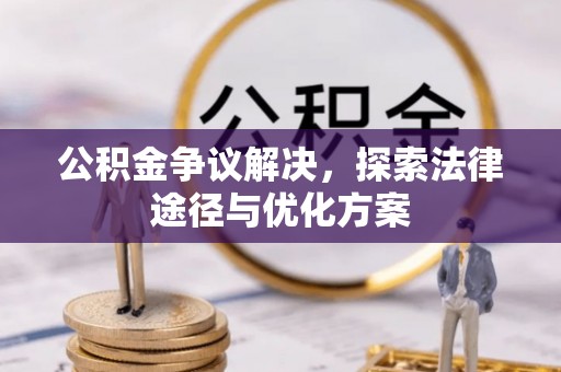 小榄公积金争议解决，探索法律途径与优化方案