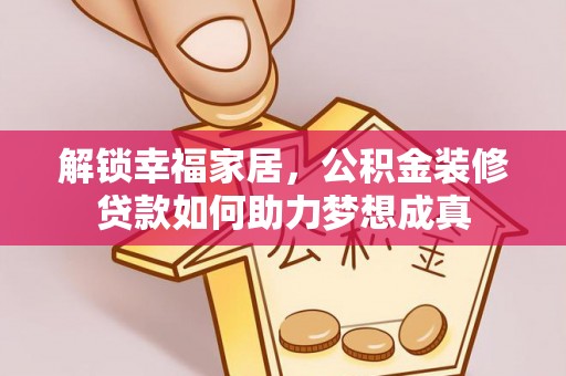 小榄解锁幸福家居，公积金装修贷款如何助力梦想成真