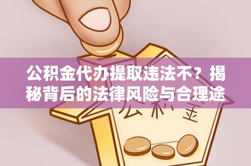 小榄公积金代办提取违法不？揭秘背后的法律风险与合理途径