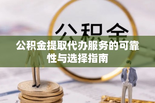 小榄公积金提取代办服务的可靠性与选择指南
