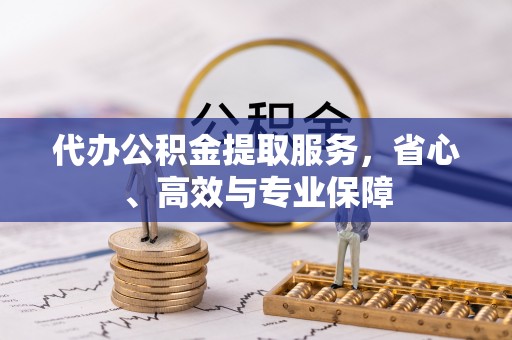 小榄代办公积金提取服务，省心、高效与专业保障
