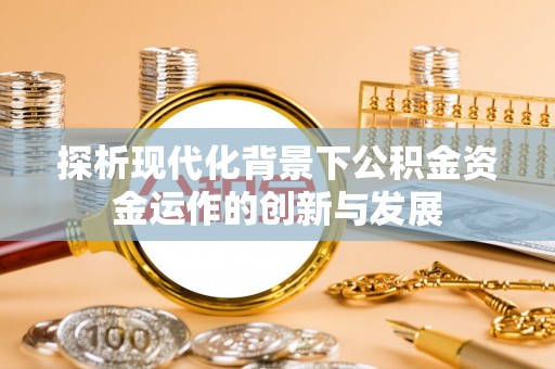 小榄探析现代化背景下公积金资金运作的创新与发展