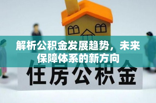 小榄解析公积金发展趋势，未来保障体系的新方向