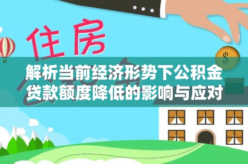 小榄解析当前经济形势下公积金贷款额度降低的影响与应对策略