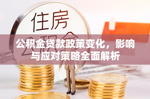 小榄公积金贷款政策变化，影响与应对策略全面解析
