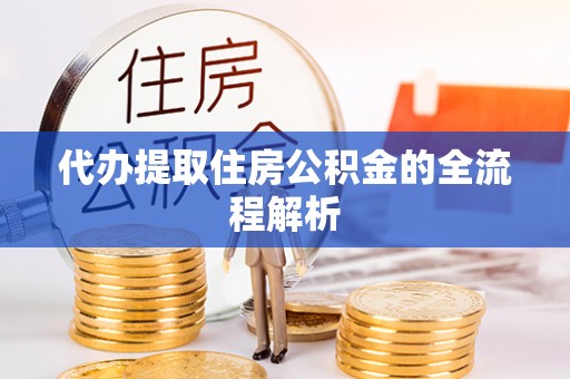 小榄代办提取住房公积金的全流程解析