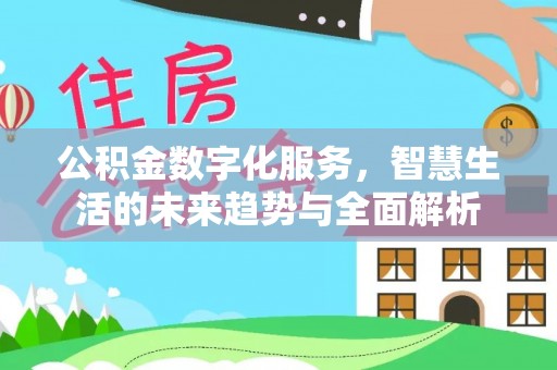 小榄公积金数字化服务，智慧生活的未来趋势与全面解析