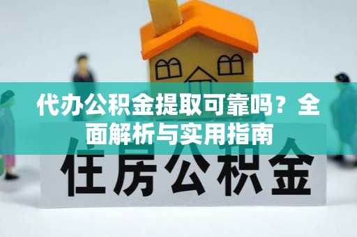 小榄代办公积金提取可靠吗？全面解析与实用指南