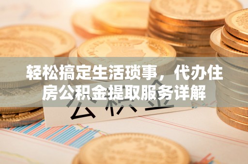 小榄轻松搞定生活琐事，代办住房公积金提取服务详解