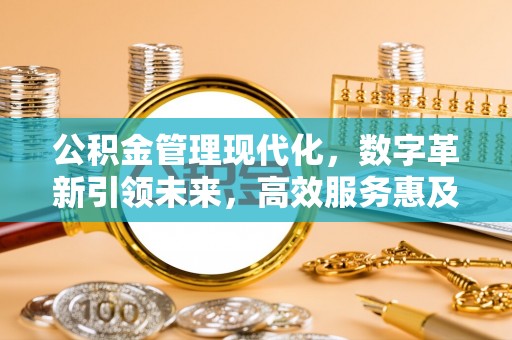 小榄公积金管理现代化，数字革新引领未来，高效服务惠及民生