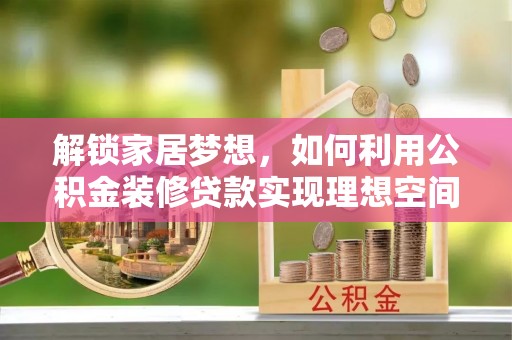 小榄解锁家居梦想，如何利用公积金装修贷款实现理想空间