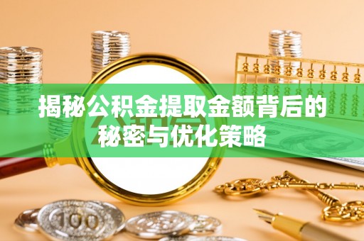 小榄揭秘公积金提取金额背后的秘密与优化策略