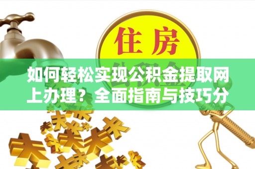 小榄如何轻松实现公积金提取网上办理？全面指南与技巧分享