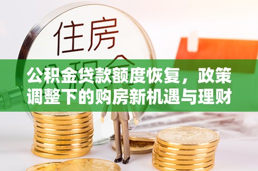 小榄公积金贷款额度恢复，政策调整下的购房新机遇与理财规划