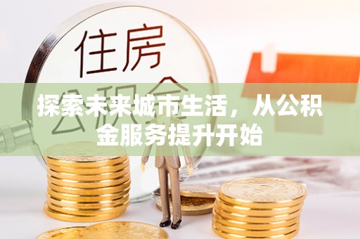 小榄探索未来城市生活，从公积金服务提升开始