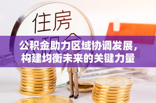 小榄公积金助力区域协调发展，构建均衡未来的关键力量