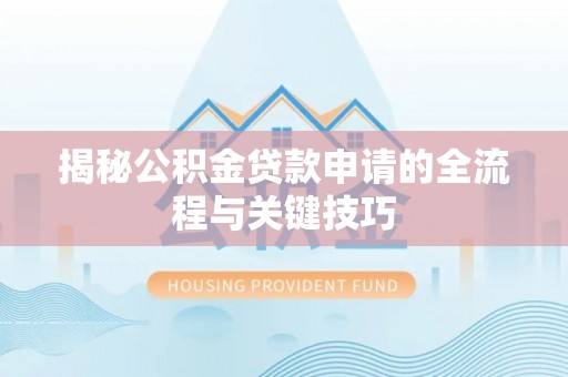 小榄揭秘公积金贷款申请的全流程与关键技巧