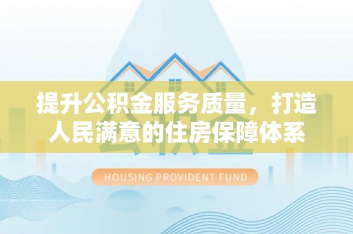 小榄提升公积金服务质量，打造人民满意的住房保障体系