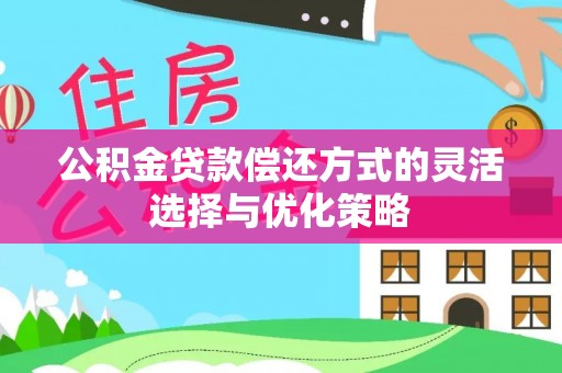小榄公积金贷款偿还方式的灵活选择与优化策略