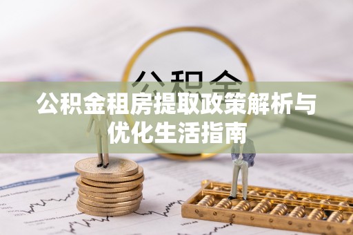 小榄公积金租房提取政策解析与优化生活指南