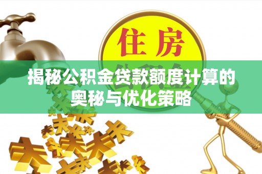 小榄揭秘公积金贷款额度计算的奥秘与优化策略