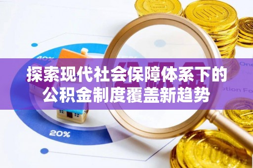 小榄探索现代社会保障体系下的公积金制度覆盖新趋势