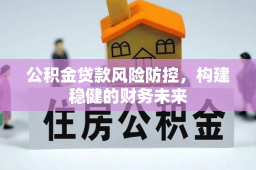 小榄公积金贷款风险防控，构建稳健的财务未来