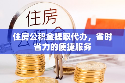 小榄住房公积金提取代办，省时省力的便捷服务