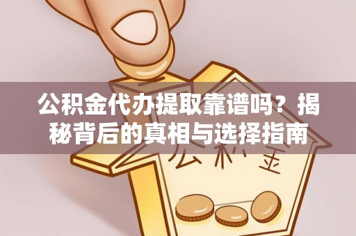 小榄公积金代办提取靠谱吗？揭秘背后的真相与选择指南