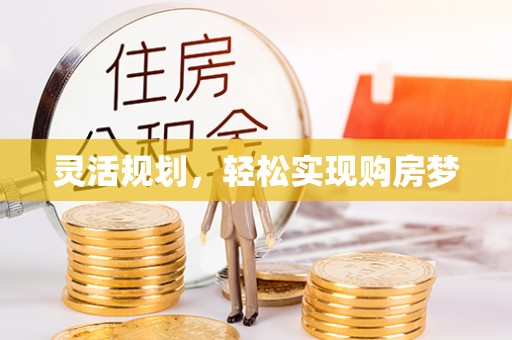 小榄灵活规划，轻松实现购房梦