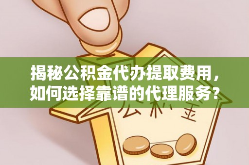 小榄揭秘公积金代办提取费用，如何选择靠谱的代理服务？