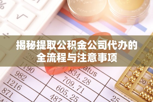 小榄揭秘提取公积金公司代办的全流程与注意事项