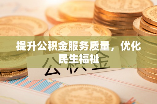 小榄提升公积金服务质量，优化民生福祉