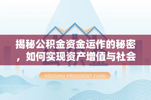 小榄揭秘公积金资金运作的秘密，如何实现资产增值与社会福利双赢？