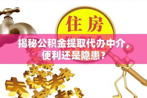 小榄揭秘公积金提取代办中介，便利还是隐患？