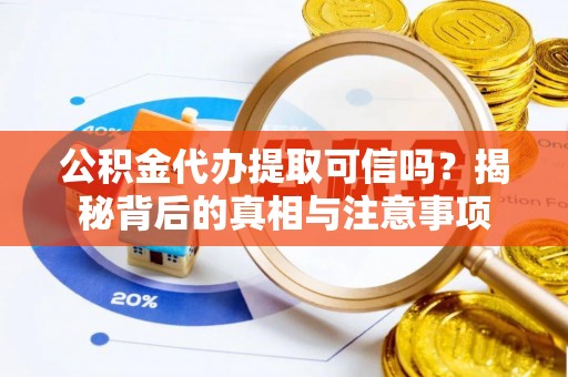 小榄公积金代办提取可信吗？揭秘背后的真相与注意事项