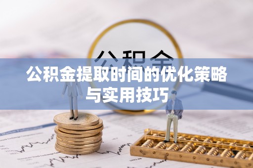 小榄公积金提取时间的优化策略与实用技巧